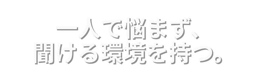 一人で悩まず、聞ける環境を持つ。