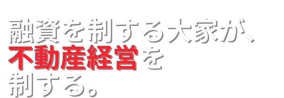 融資を制する大家が、不動産経営を制する。